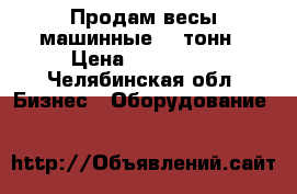 Продам весы машинные 15 тонн › Цена ­ 150 000 - Челябинская обл. Бизнес » Оборудование   